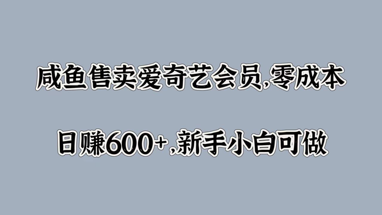 咸鱼售卖爱奇艺会员，零成本，日赚600+，新手小白可做 - 智识科技网-智识科技网
