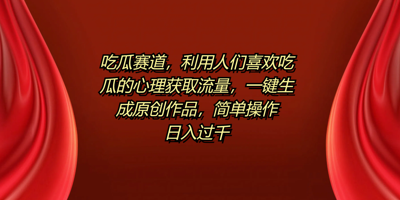 吃瓜赛道，利用人们喜欢吃瓜的心理获取流量，一键生成原创作品，简单操作日入过千 - 智识科技网-智识科技网