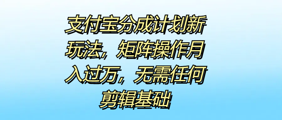 支付宝分成计划新玩法，矩阵操作月入过万，无需任何剪辑基础 - 智识科技网-智识科技网
