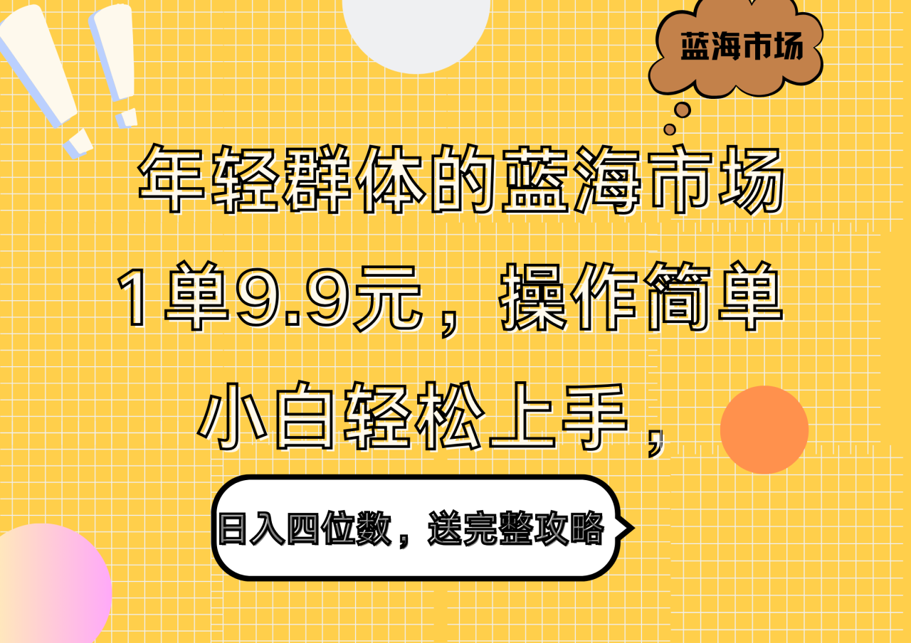 年轻群体的蓝海市场，1单9.9元，操作简单，小白轻松上手，日入四位数，送完整攻略 - 智识科技网-智识科技网