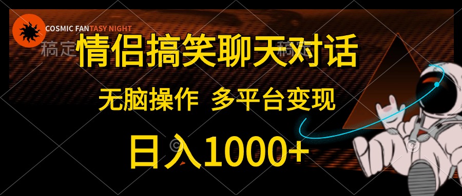 情侣搞笑聊天对话，无脑操作，多平台变现，日入1000+ - 智识科技网-智识科技网