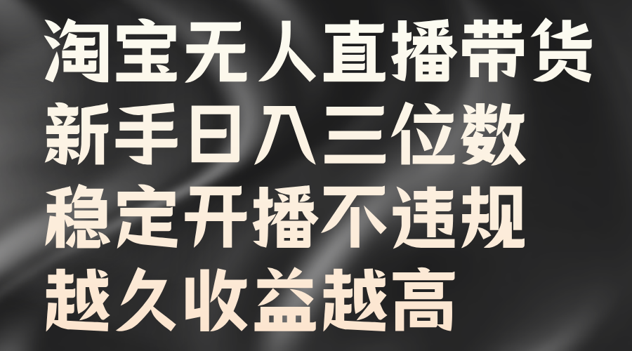 淘宝无人直播带货，新手日入三位数，稳定开播不违规，越久收益越高 - 智识科技网-智识科技网