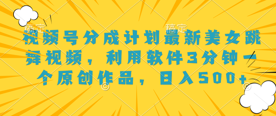 视频号分成计划最新美女跳舞视频，利用软件3分钟一个原创作品，日入500+ - 智识科技网-智识科技网