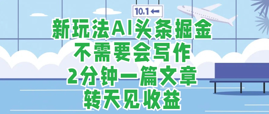 新玩法AI头条掘金，顺应大局总不会错，2分钟一篇原创文章，不需要会写作，AI自动生成，转天见收益，长久可操作，小白直接上手毫无压力 - 智识科技网-智识科技网