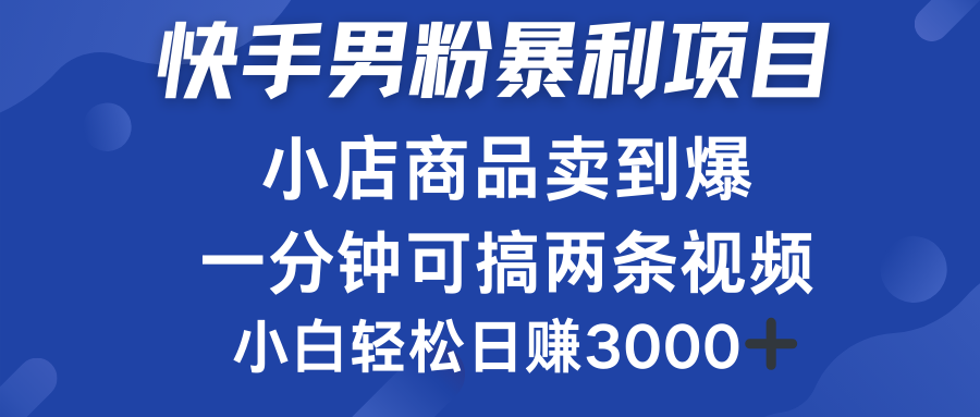 快手男粉必做项目，小店商品简直卖到爆，小白轻松也可日赚3000＋ - 智识科技网-智识科技网