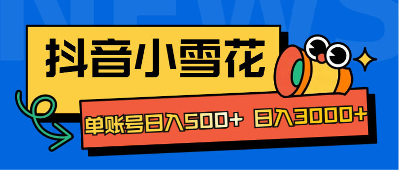 抖音小雪花项目，单账号日入500+ 日入3000+ - 智识科技网-智识科技网