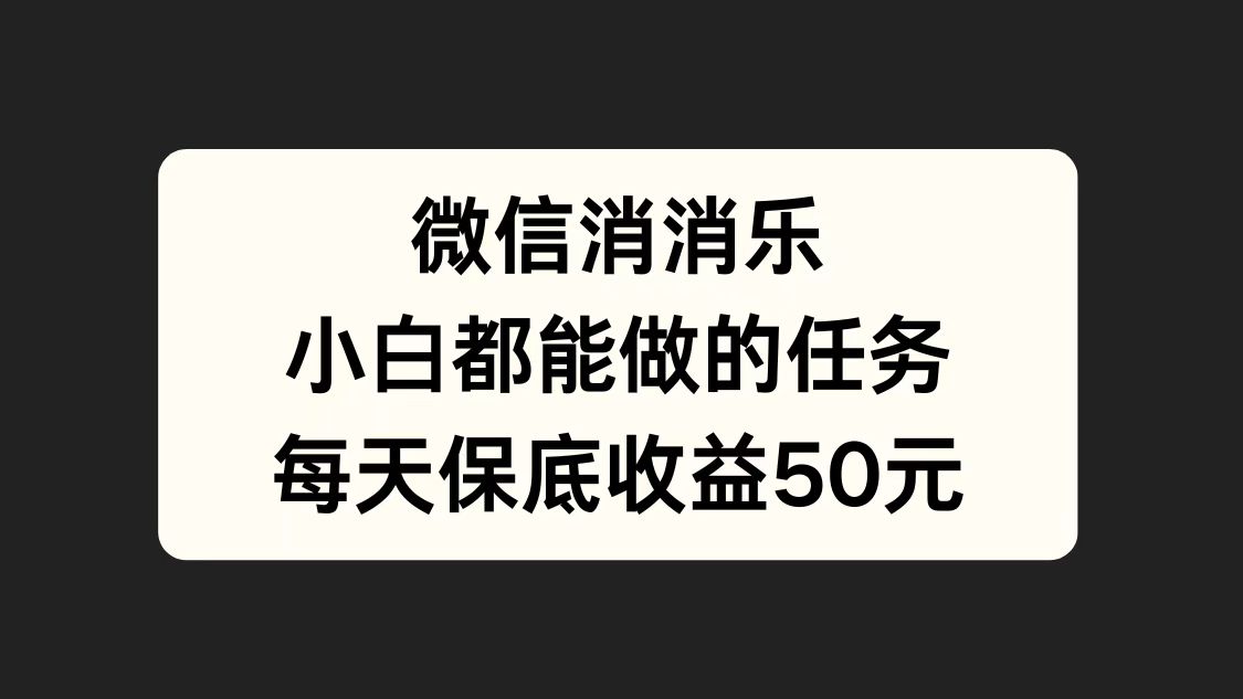 微信消一消，小白都能做的任务，每天收益保底50元 - 智识科技网-智识科技网