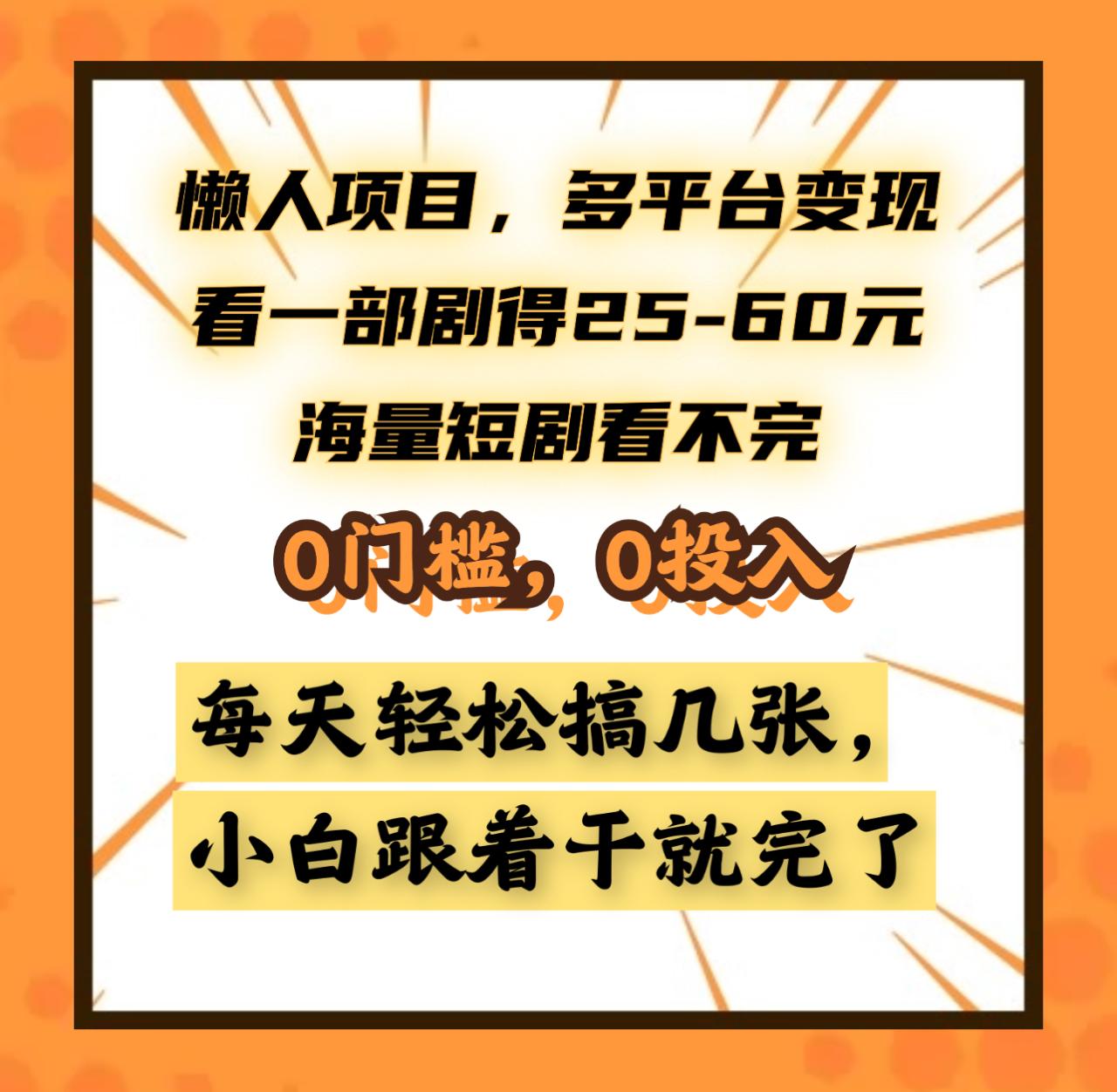 懒人项目，多平台变现，看一部剧得25~60元，海量短剧看不完，0门槛，0投入，小白跟着干就完了。 - 智识科技网-智识科技网