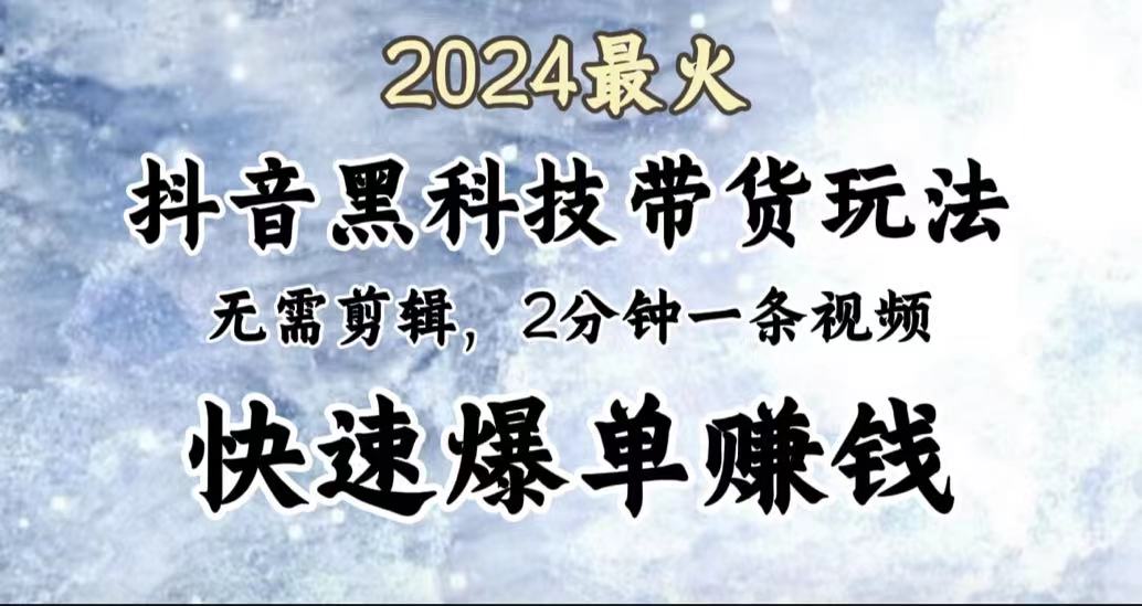 2024最火，抖音黑科技带货玩法，无需剪辑基础，2分钟一条作品，快速爆单 - 智识科技网-智识科技网