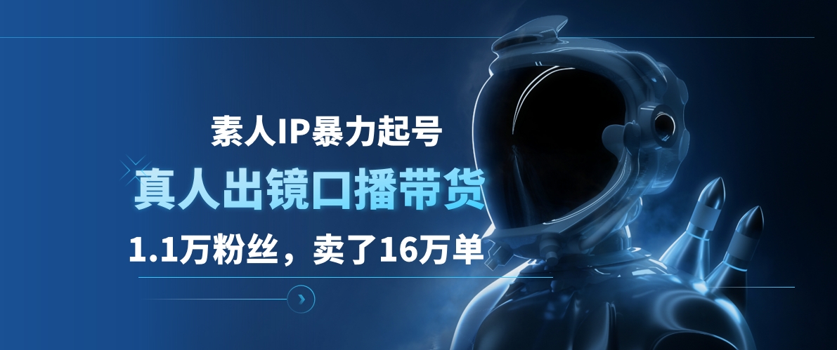图片[1]-素人IP暴力起号，真人出镜口播带货，1.1万粉丝，卖了16万单 - 智识科技网-智识科技网
