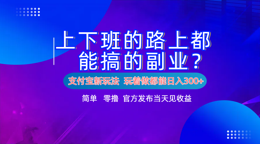 支付宝新项目！上下班的路上都能搞米的副业！简单日入300+ - 智识科技网-智识科技网
