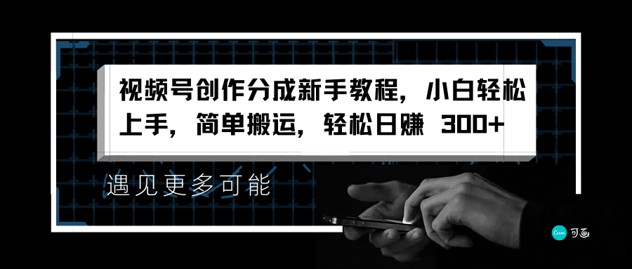 视频号创作分成新手教程，小白轻松上手，简单搬运，轻松日赚 300+ - 智识科技网-智识科技网