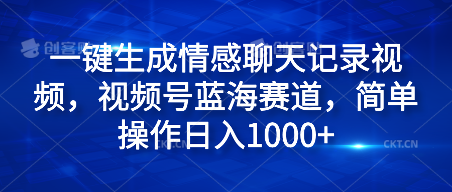 一键生成情感聊天记录视频，视频号蓝海赛道，简单操作日入1000+ - 智识科技网-智识科技网