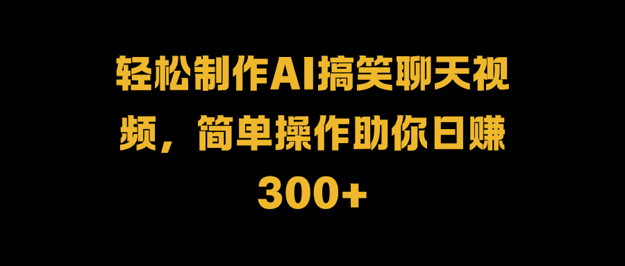轻松制作AI搞笑聊天视频，简单操作助你日赚300+ - 智识科技网-智识科技网