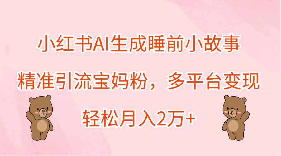小红书AI生成睡前小故事，精准引流宝妈粉，轻松月入2万+，多平台变现 - 智识科技网-智识科技网