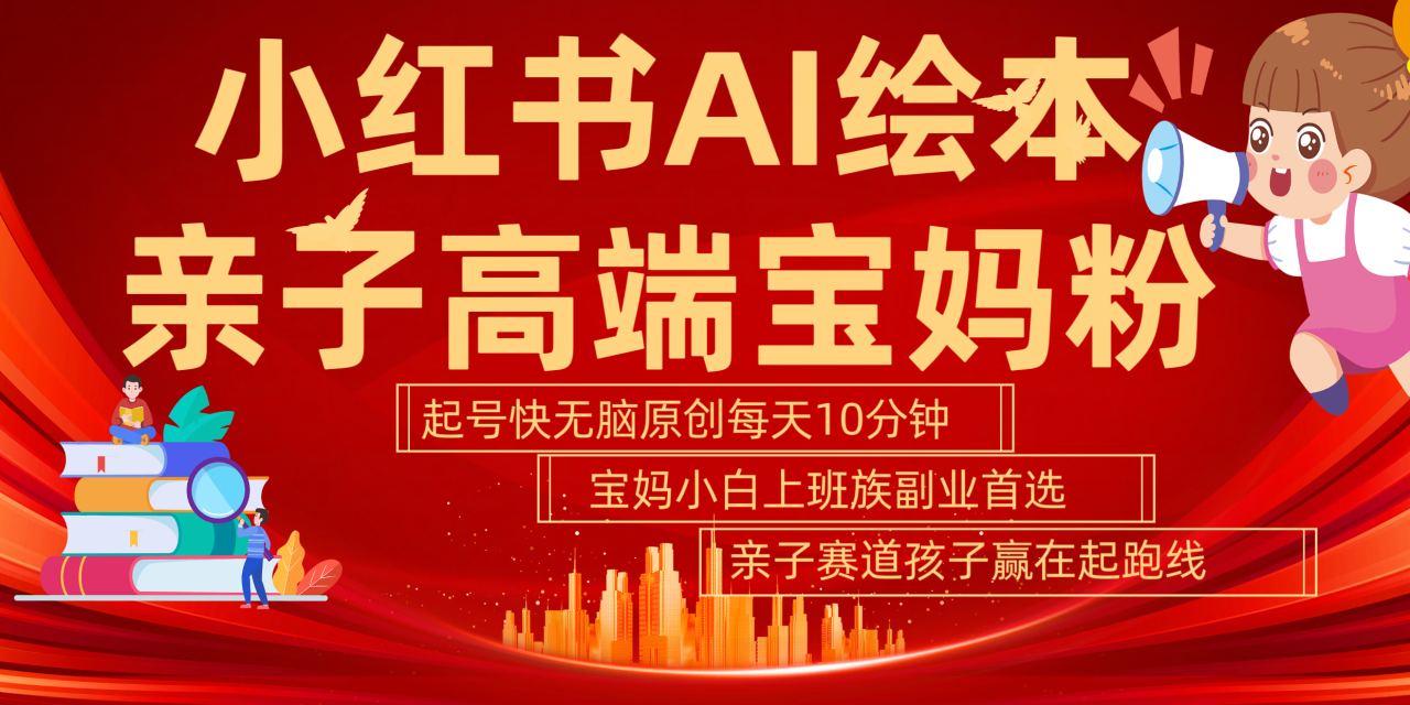 小红书AI绘本 亲子赛道 高端宝妈粉 起号快 五分钟无脑原创 小白 宝妈 上班族副业 无脑冲 轻松玩赚副业 - 智识科技网-智识科技网