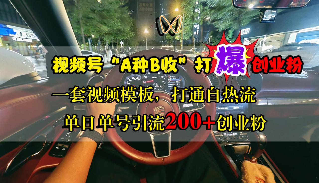视频号“A种B收”打爆创业粉，单日单号引流200+创业粉，一套视频模板打通自热流 - 智识科技网-智识科技网