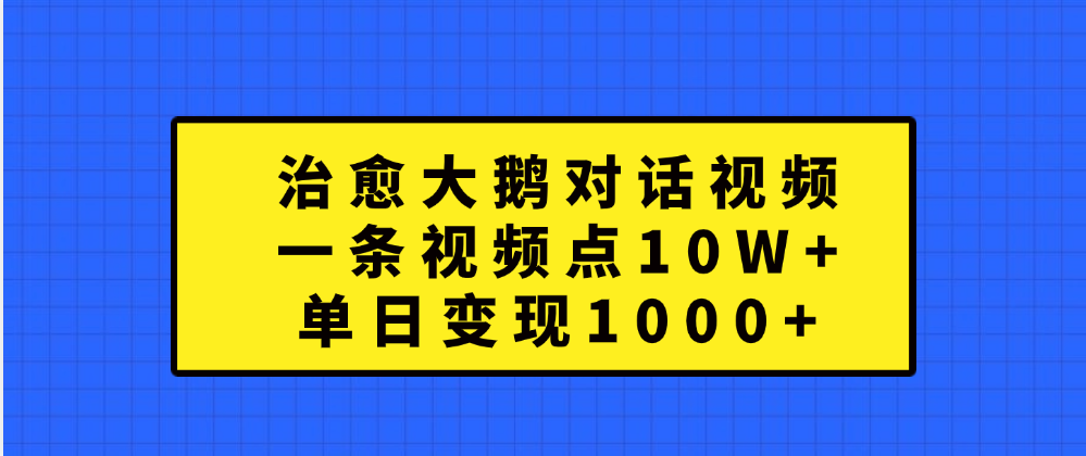 治愈大鹅对话一条视频点赞 10W+，单日变现1000+ - 智识科技网-智识科技网