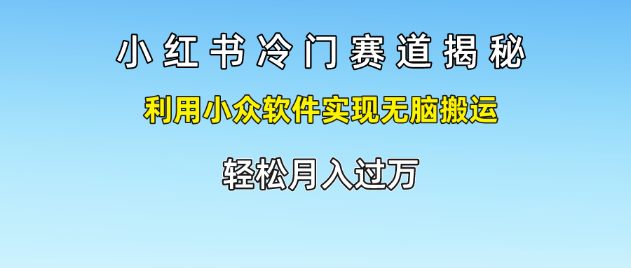 小红书冷门赛道揭秘,轻松月入过万，利用小众软件实现无脑搬运， - 智识科技网-智识科技网