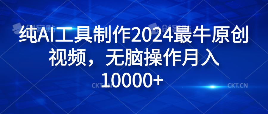 纯AI工具制作2024最牛原创视频，无脑操作月入10000+ - 智识科技网-智识科技网