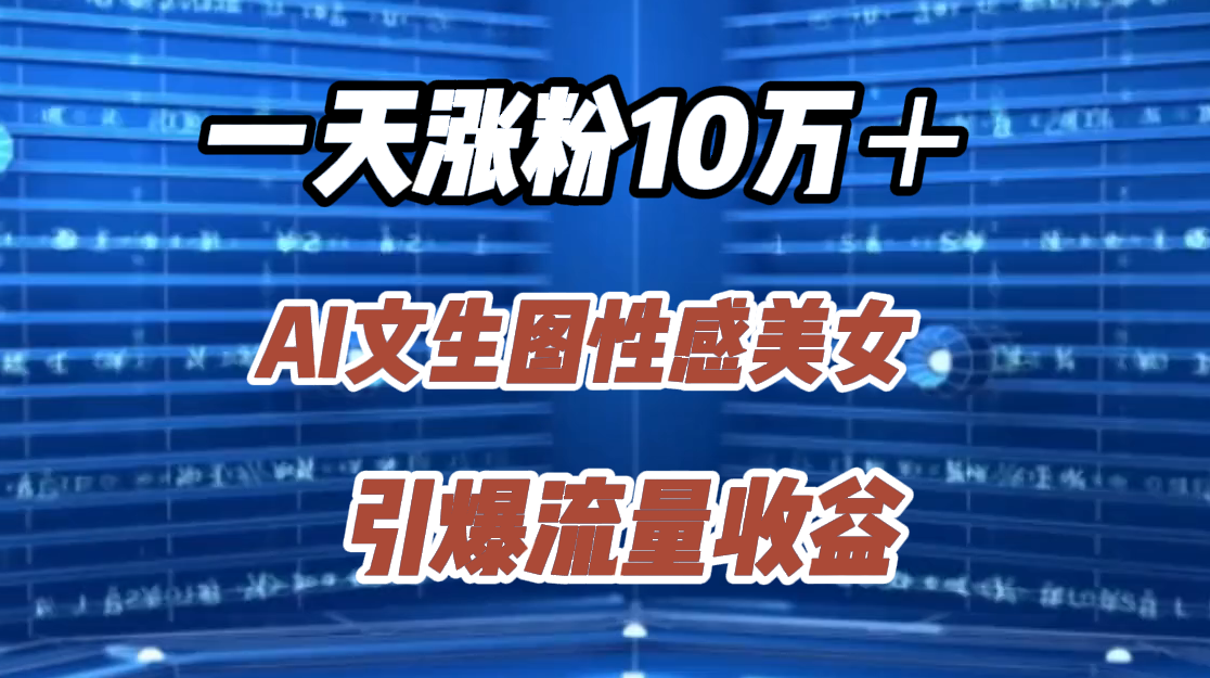 一天涨粉10万＋，AI文生图性感美女，引爆流量收益 - 智识科技网-智识科技网