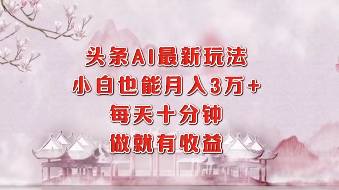头条AI最新玩法，小白轻松月入三万＋，每天十分钟，做就有收益 - 智识科技网-智识科技网
