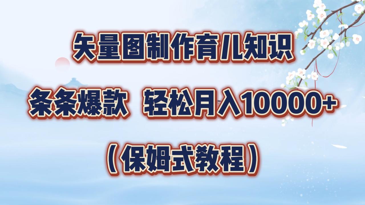矢量图制作育儿知识，条条爆款，月入10000+（保姆式教程） - 智识科技网-智识科技网