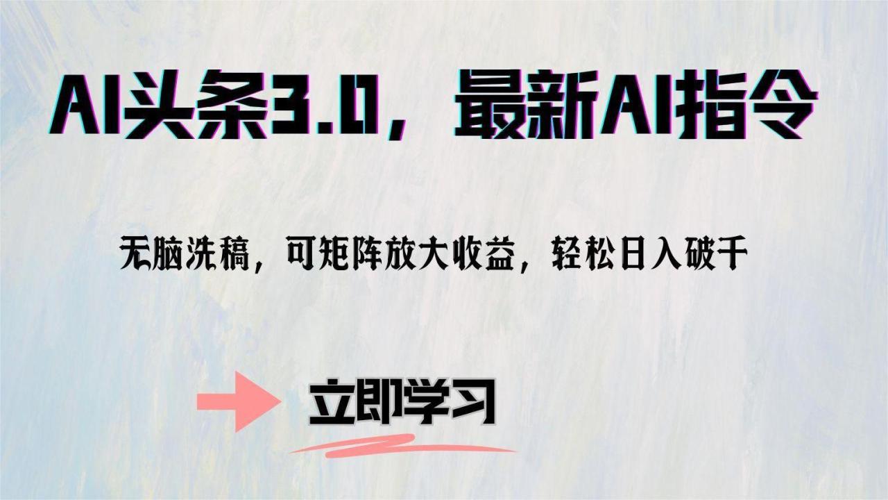 AI头条3.0，最新AI指令，无脑洗稿，可矩阵放大收益，轻松日入破千 - 智识科技网-智识科技网
