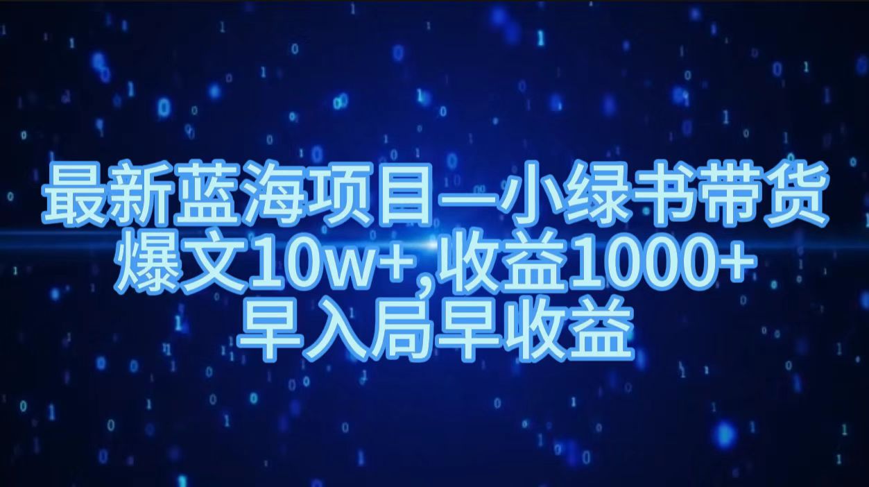 最新蓝海项目小绿书带货，爆文10w＋，收益1000＋，早入局早获益！！ - 智识科技网-智识科技网