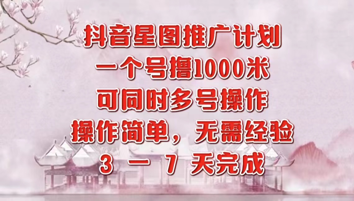 抖音星图推广项目，3-7天就能完成，每单1000元，可多号一起做 - 智识科技网-智识科技网