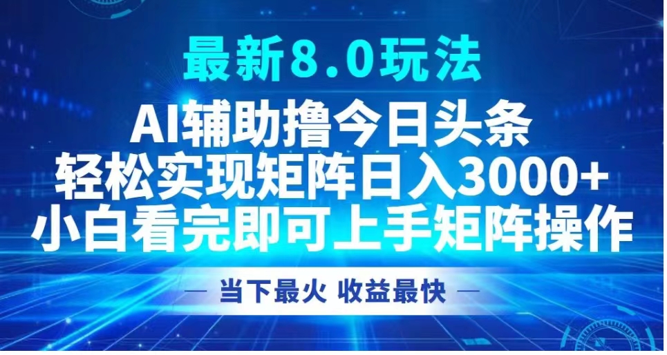 最新8.0玩法 AI辅助撸今日头条轻松实现矩阵日入3000+小白看完即可上手矩阵操作当下最火 收益最快 - 智识科技网-智识科技网