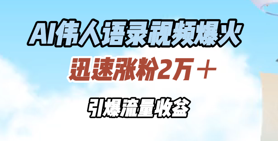 AI伟人语录视频爆火，迅速涨粉2万＋，引爆流量收益 - 智识科技网-智识科技网