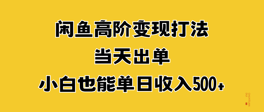 闲鱼高阶变现打法，当天出单，小白也能单日收入500+ - 智识科技网-智识科技网