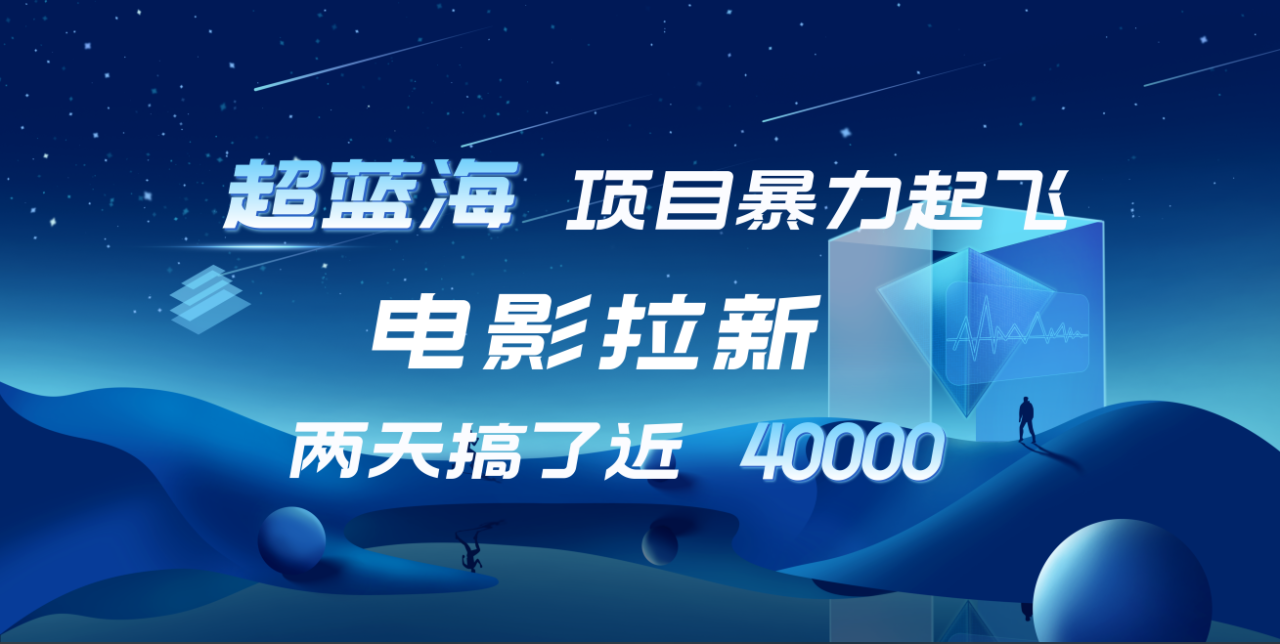 【蓝海项目】电影拉新，两天搞了近4w！超好出单，直接起飞 - 智识科技网-智识科技网