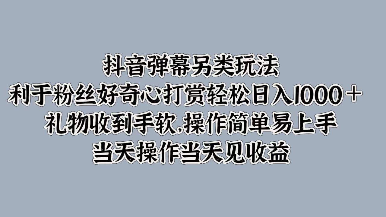 抖音弹幕另类玩法，利于粉丝好奇心打赏轻松日入1000＋ 礼物收到手软，操作简单易上手，当天操作当天见收益 - 智识科技网-智识科技网