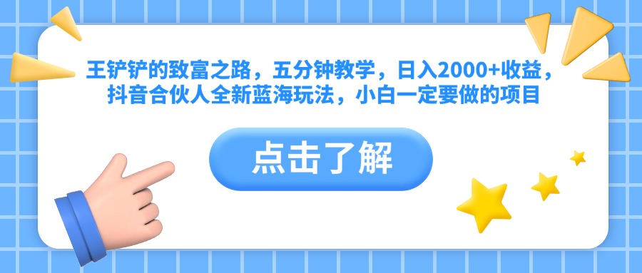 王铲铲的致富之路，五分钟教学，日入2000+收益，抖音合伙人全新蓝海玩法，小白一定要做的项目 - 智识科技网-智识科技网