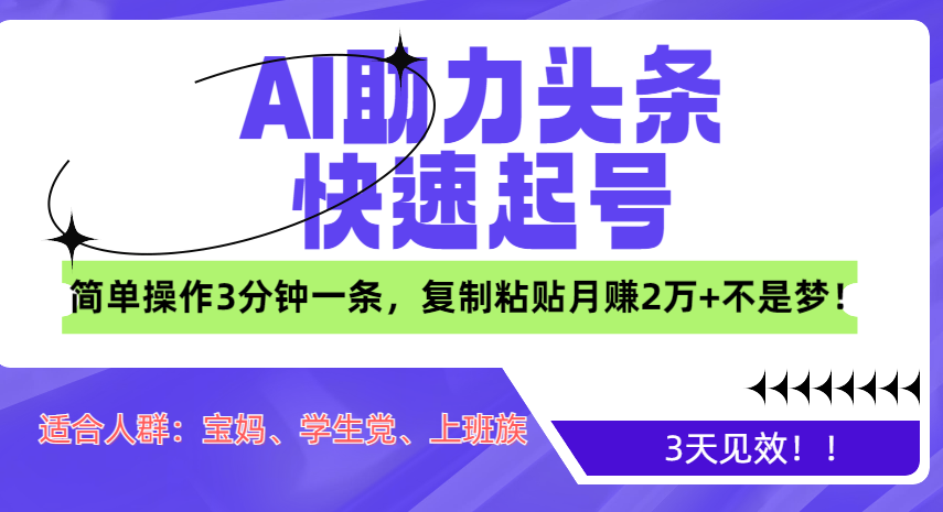 AI助力头条快速起号，3天见效！简单操作3分钟一条，复制粘贴月赚2万+不是梦！ - 智识科技网-智识科技网