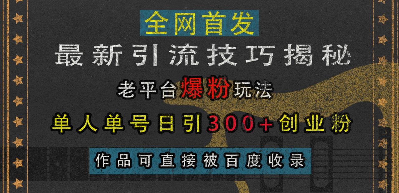 最新引流技巧揭秘，老平台爆粉玩法，单人单号日引300+创业粉，作品可直接被百度收录 - 智识科技网-智识科技网