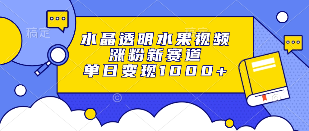 水晶透明水果视频，涨粉新赛道，单日变现1000+ - 智识科技网-智识科技网