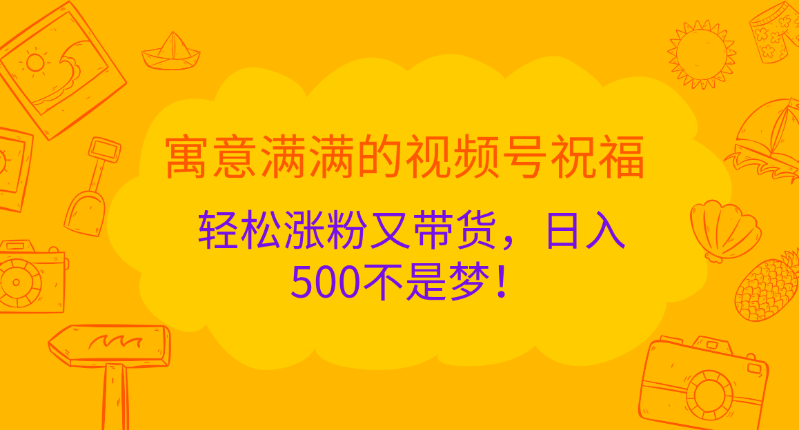 寓意满满的 视频号祝福，轻松涨粉又带货，日入500不是梦！ - 智识科技网-智识科技网
