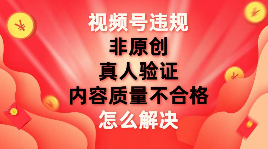 最新视频号【非原创，内容质量不合格，真人验证】违规怎么解决 - 智识科技网-智识科技网