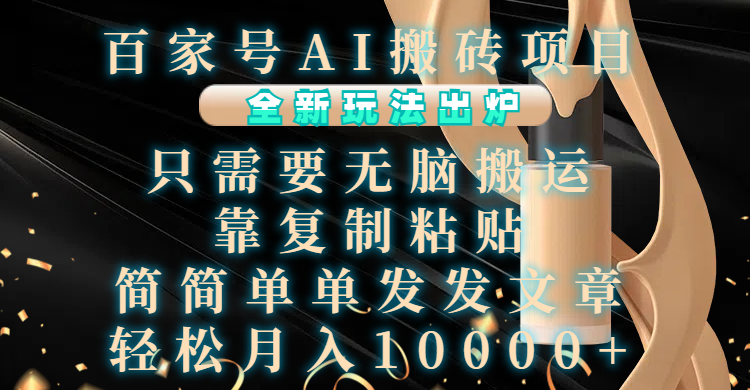 百家号AI搬砖项目，全新玩法出炉，只需要无脑搬运，靠复制粘贴，简单发文章，也能轻松月入10000+ - 智识科技网-智识科技网