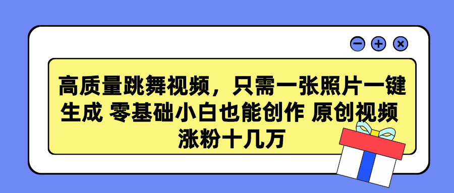 高质量跳舞视频，只需一张照片一键生成 零基础小白也能创作 原创视频 涨粉十几万 - 智识科技网-智识科技网