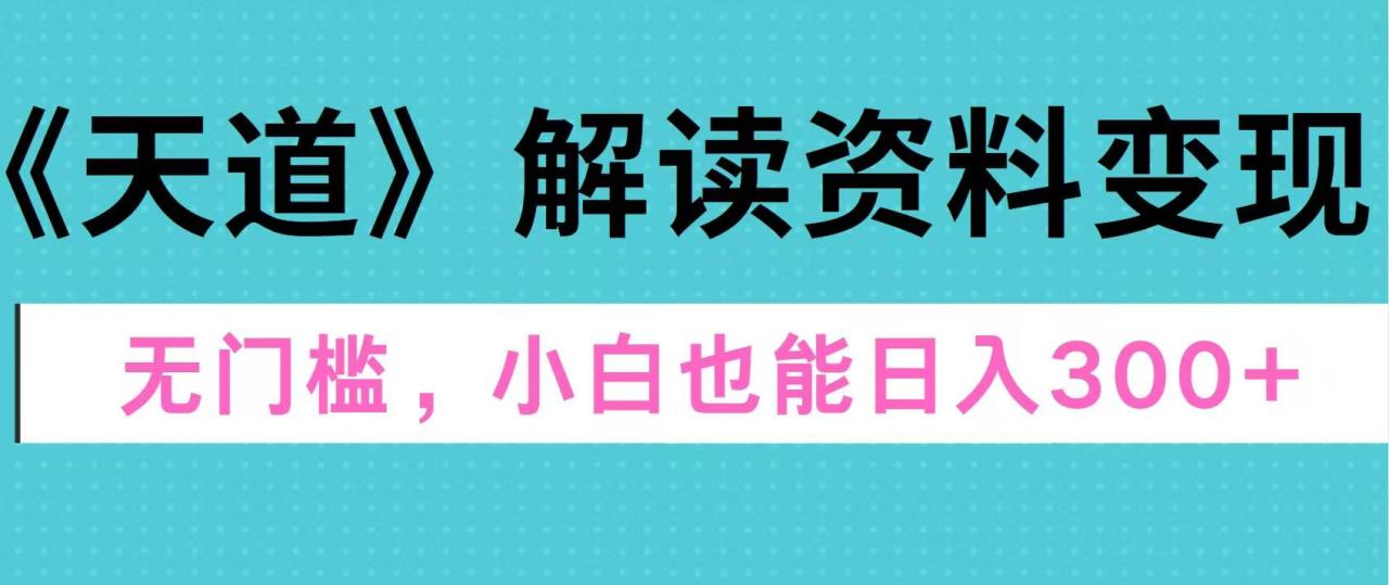 天道解读资料变现，无门槛，小白也能快速上手，稳定日入300+ - 智识科技网-智识科技网