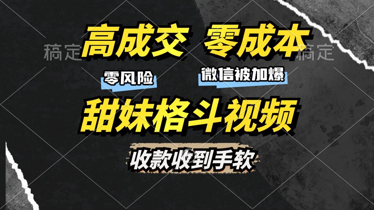 高成交零成本，售卖甜妹格斗视频，谁发谁火，加爆微信，收款收到手软 - 智识科技网-智识科技网