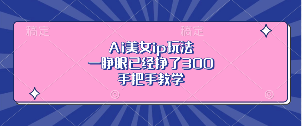 Ai美女ip玩法，一睁眼已经挣了300，手把手教学！ - 智识科技网-智识科技网