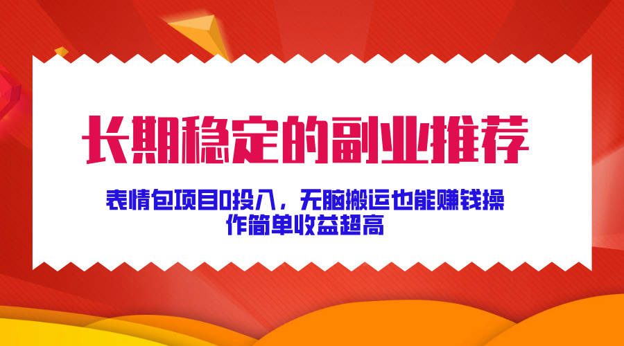长期稳定的副业推荐！表情包项目0投入，无脑搬运也能赚钱，操作简单收益超高 - 智识科技网-智识科技网