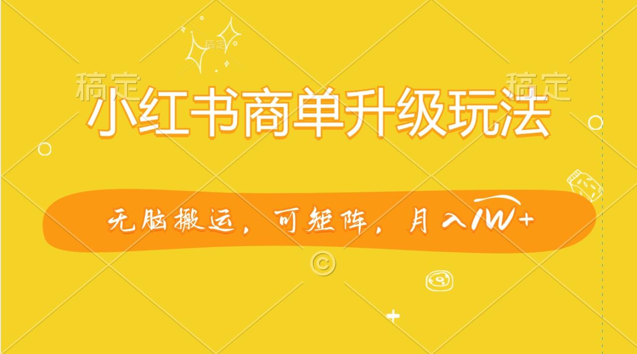 小红书商单升级玩法，无脑搬运，可矩阵，月入1W+ - 智识科技网-智识科技网