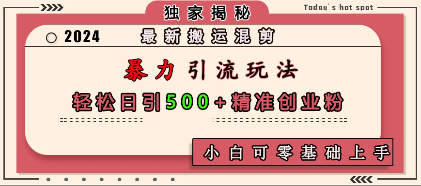 最新搬运混剪暴力引流玩法，轻松日引500+精准创业粉，小白可零基础上手 - 智识科技网-智识科技网