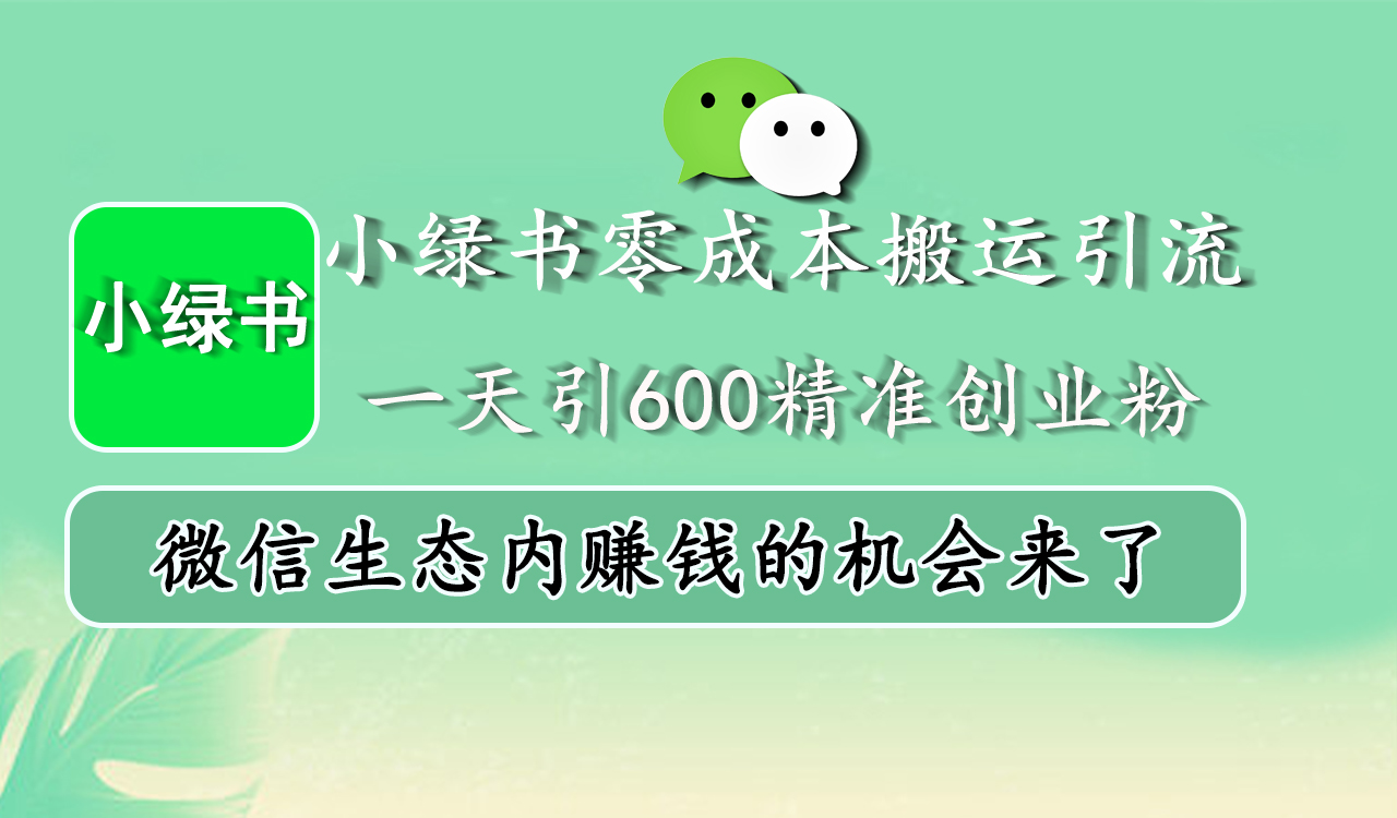 小绿书零成本搬运引流，一天引600精准创业粉，微信生态内赚钱的机会来了 - 智识科技网-智识科技网